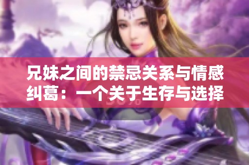 兄妹之间的禁忌关系与情感纠葛：一个关于生存与选择的故事