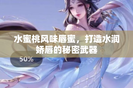 水蜜桃风味唇蜜，打造水润娇唇的秘密武器