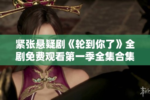 紧张悬疑剧《轮到你了》全剧免费观看第一季全集合集