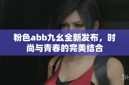 粉色abb九幺全新发布，时尚与青春的完美结合