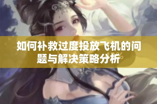 如何补救过度投放飞机的问题与解决策略分析