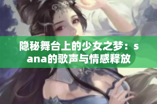 隐秘舞台上的少女之梦：sana的歌声与情感释放