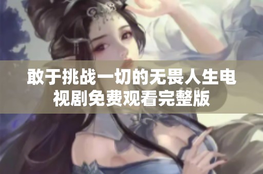 敢于挑战一切的无畏人生电视剧免费观看完整版