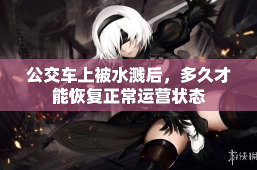 公交车上被水溅后，多久才能恢复正常运营状态