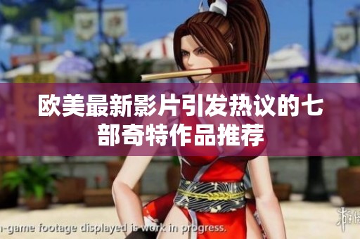 欧美最新影片引发热议的七部奇特作品推荐
