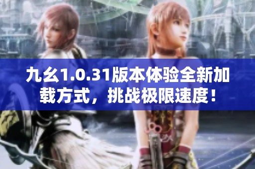 九幺1.0.31版本体验全新加载方式，挑战极限速度！