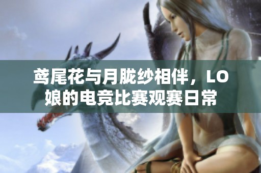 鸢尾花与月胧纱相伴，LO娘的电竞比赛观赛日常