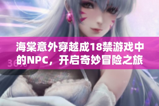 海棠意外穿越成18禁游戏中的NPC，开启奇妙冒险之旅