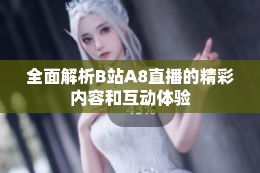 全面解析B站A8直播的精彩内容和互动体验