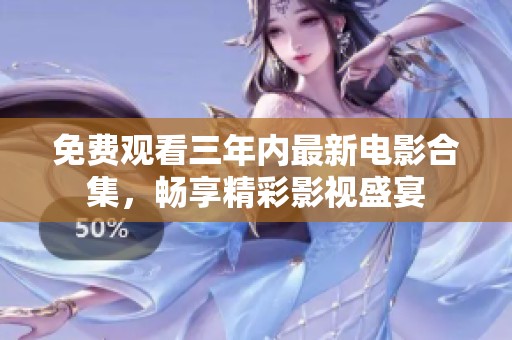 免费观看三年内最新电影合集，畅享精彩影视盛宴