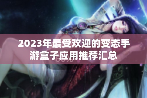 2023年最受欢迎的变态手游盒子应用推荐汇总