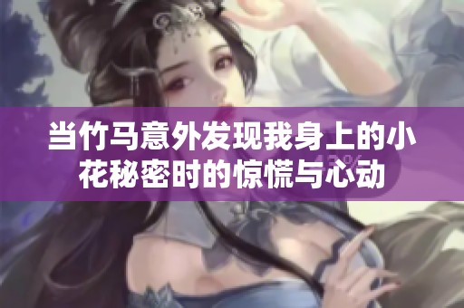 当竹马意外发现我身上的小花秘密时的惊慌与心动