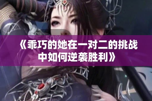 《乖巧的她在一对二的挑战中如何逆袭胜利》