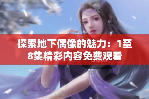 探索地下偶像的魅力：1至8集精彩内容免费观看