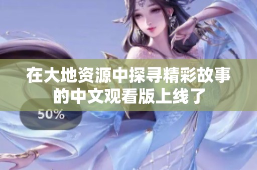 在大地资源中探寻精彩故事的中文观看版上线了
