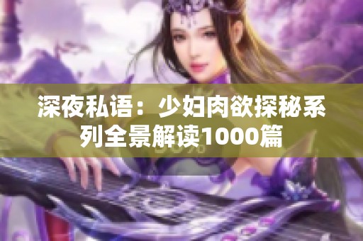 深夜私语：少妇肉欲探秘系列全景解读1000篇