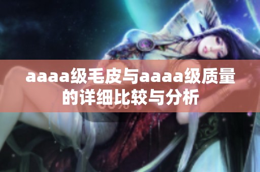 aaaa级毛皮与aaaa级质量的详细比较与分析