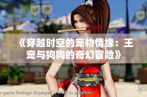 《穿越时空的宠物情缘：王宠与狗狗的奇幻冒险》