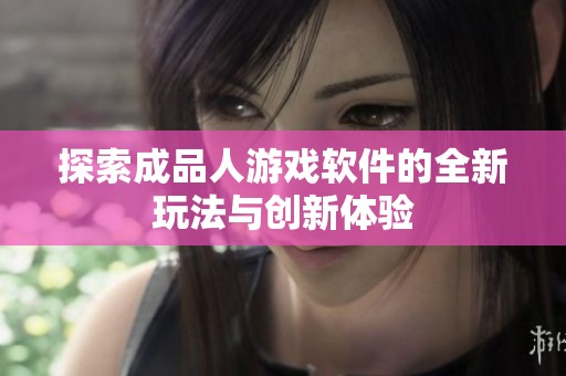 探索成品人游戏软件的全新玩法与创新体验