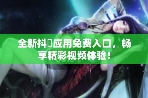 全新抖抈应用免费入口，畅享精彩视频体验！