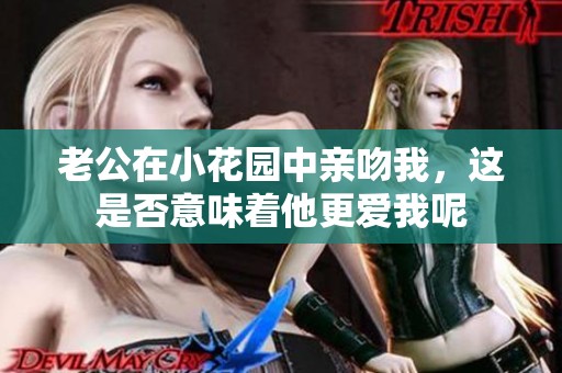 老公在小花园中亲吻我，这是否意味着他更爱我呢