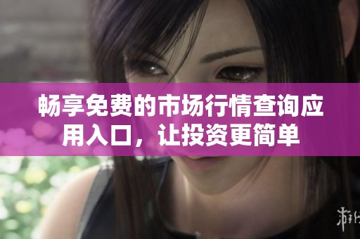 畅享免费的市场行情查询应用入口，让投资更简单