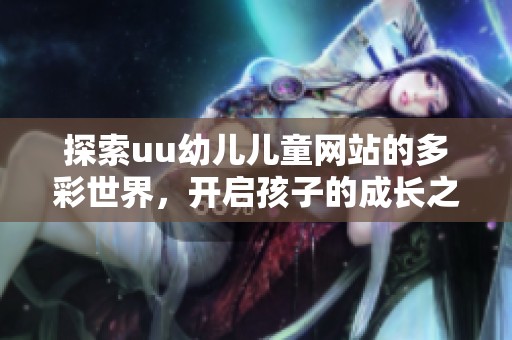探索uu幼儿儿童网站的多彩世界，开启孩子的成长之旅