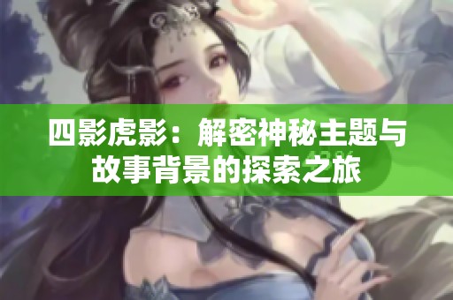 四影虎影：解密神秘主题与故事背景的探索之旅
