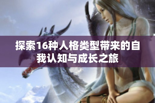 探索16种人格类型带来的自我认知与成长之旅
