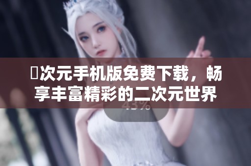 囧次元手机版免费下载，畅享丰富精彩的二次元世界