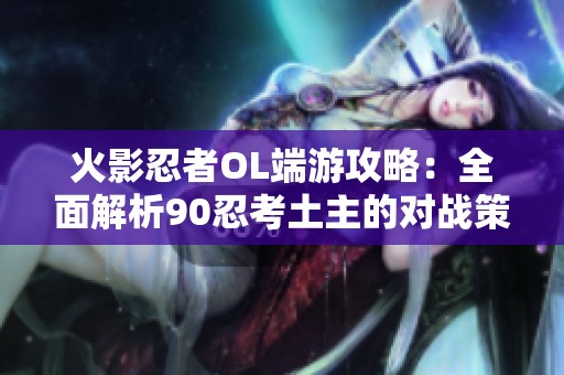 火影忍者OL端游攻略：全面解析90忍考土主的对战策略与技巧