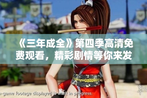 《三年成全》第四季高清免费观看，精彩剧情等你来发现