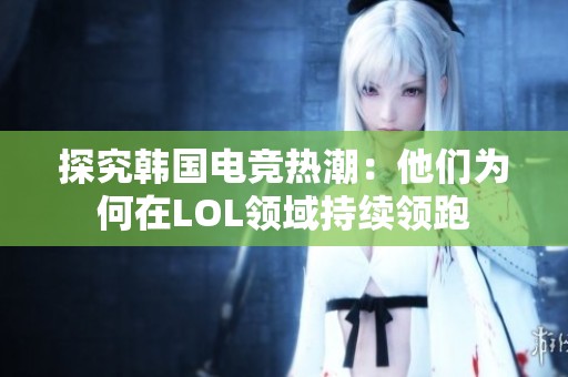 探究韩国电竞热潮：他们为何在LOL领域持续领跑