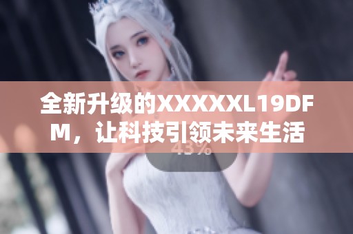 全新升级的XXXXXL19DFM，让科技引领未来生活