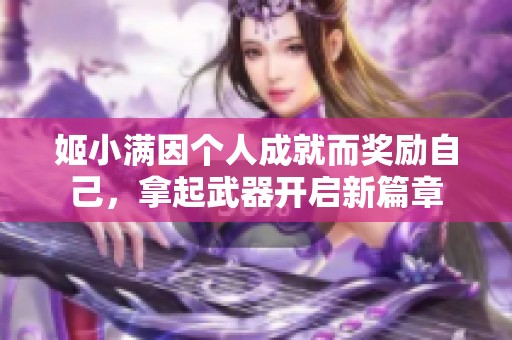 姬小满因个人成就而奖励自己，拿起武器开启新篇章
