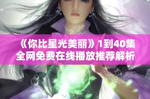 《你比星光美丽》1到40集全网免费在线播放推荐解析