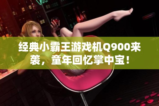 经典小霸王游戏机Q900来袭，童年回忆掌中宝！