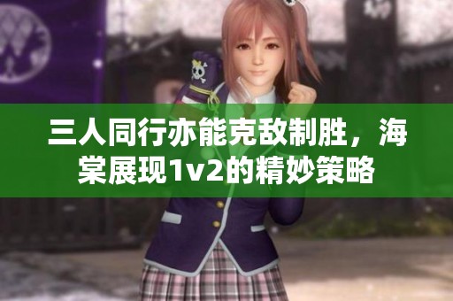 三人同行亦能克敌制胜，海棠展现1v2的精妙策略