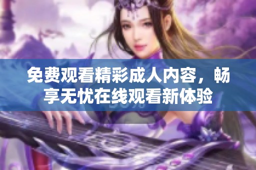 免费观看精彩成人内容，畅享无忧在线观看新体验