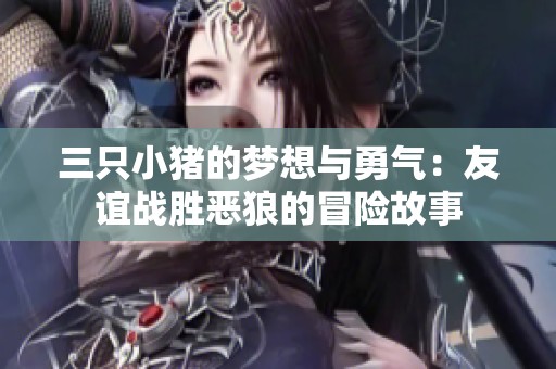 三只小猪的梦想与勇气：友谊战胜恶狼的冒险故事