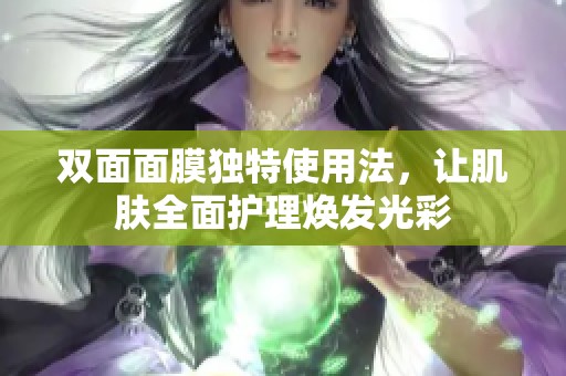 双面面膜独特使用法，让肌肤全面护理焕发光彩