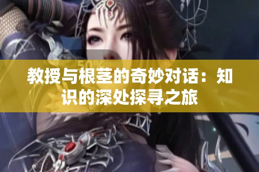 教授与根茎的奇妙对话：知识的深处探寻之旅