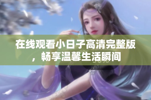 在线观看小日子高清完整版，畅享温馨生活瞬间