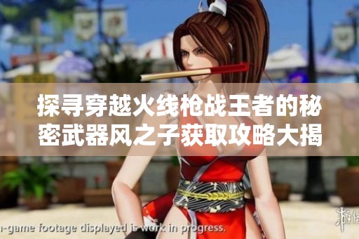 探寻穿越火线枪战王者的秘密武器风之子获取攻略大揭秘