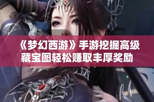 《梦幻西游》手游挖掘高级藏宝图轻松赚取丰厚奖励