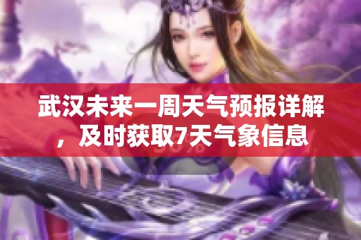 武汉未来一周天气预报详解，及时获取7天气象信息