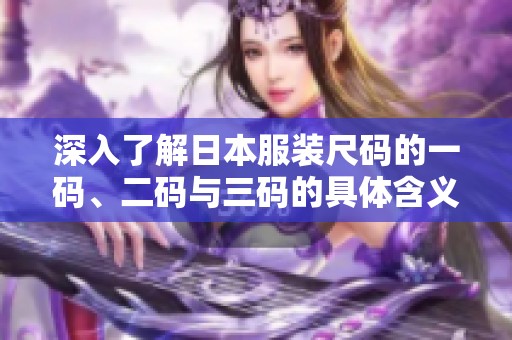 深入了解日本服装尺码的一码、二码与三码的具体含义