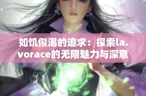 如饥似渴的追求：探索la.vorace的无限魅力与深意