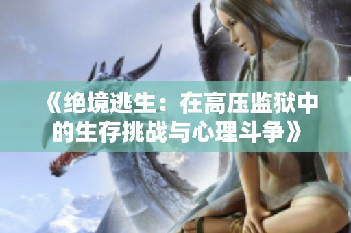 《绝境逃生：在高压监狱中的生存挑战与心理斗争》
