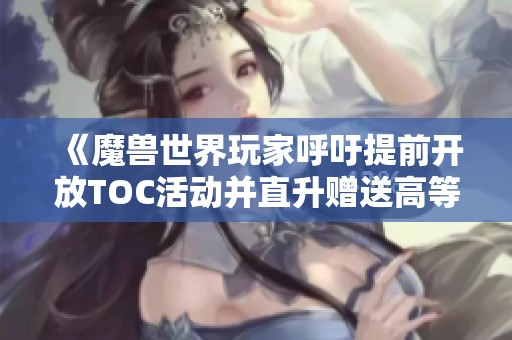 《魔兽世界玩家呼吁提前开放TOC活动并直升赠送高等级装备》